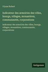 Indicateur des armoiries des villes, bourgs, villages, monastères, communautés, corporations - Indicateur des armoiries des villes, bourgs, villages, monastères, communautés, corporations cover image
