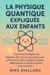 La Physique Quantique Expliquée Aux Enfants - Comment enseigner les mystères de l'univers quantique aux enfants avec des analogies simples, SANS perdre le plaisir et la curiosité ! cover image