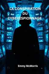 La conspiration du cyberespionnage: :Un thriller cybernétique captivant qui dévoile des secrets, une trahison et un pirate informatique caché au cœur d'un empire technologique (French Edition) cover image