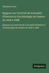 Rapport sur l'activité de la Société d'histoire et d'archéologie de Genève de 1838 a 1888 - Rapport sur l'activité de la Société d'histoire et d'archéologie de Genève de 1838 a 1888 cover image