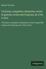 Victoires, conquêtes, désastres, revers et guerres civiles des Francais, de 1792 à 1815 - Victoires, conquêtes, désastres, revers et guerres civiles des Francais, de 1792 à 1815 cover image
