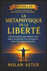 La Métaphysique de la Liberté - Secrets spirituels pour libérer votre esprit, transformer vos croyances et créer l'abondance financière cover image