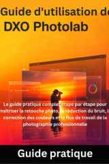 Guide d'utilisation de DxO PhotoLab - Le guide pratique complet étape par étape pour maîtriser la retouche photo, la réduction du bruit, la correction des couleurs et le flux de travail de la photographie professionnelle cover image