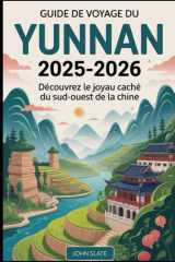 Guide de voyage du Yunnan 2025-2026 : Découvrez le joyau caché du sud-ouest de la Chine: De la forêt de pierre de Kunming au lac Erhai de Dali, en ... en terrasses de Yuanyang (French Edition) cover image