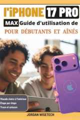 Guide d'utilisation de l'iPhone 17 Pro Max pour débutants et aînés: Un manuel détaillé, chaleureux et pratique pour la configuration, sécurité, ... le dépannage en toute tranquillité d'esprit cover image