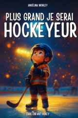 Plus grand, je serai hockeyeur , Liam et son rêve de hockey – Un livre inspirant pour enfants: Livre enfant français · Histoire du soir sur la ... garçon 6 à 10 ans + Quizz (French Edition) cover image