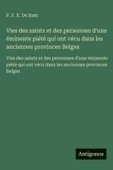 Vies des saints et des personnes d'une éminente piété qui ont vécu dans les anciennes provinces Belges: Vies des saints et des personnes d'une ... ont vécu dans les anciennes provinces Belges cover image