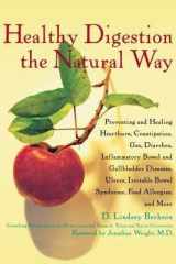 Healthy Digestion the Natural Way Preventing and Healing Heartburn, Constipation, Gas, Diarrhea, Inflammatory Bowel and Gallbladder Diseases, Ulcers, Irritable Bowel Syndrome, Food Allergies, and More cover image