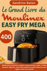 Le Grand Livre du Moulinex Easy Fry Mega: 400 Recettes exclusives, simples et gourmandes : pains, viandes, poissons, légumes, street food, plats du monde & desserts pour régaler toute votre famille cover image