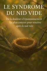 Le Syndrome du Nid Vide: De la douleur à l’épanouissement : Le plan concret pour renaître après le nid vide (French Edition) cover image