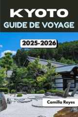KYOTO GUIDE DE VOYAGE 2025-2026: Conseils d'initiés, itinéraires pittoresques et secrets locaux pour explorer la ville intemporelle du Japon cover image