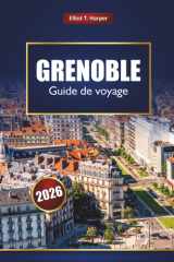 GRENOBLE Guide de voyage 2026: Découvrez les aventures dans les Alpes, la cuisine locale, les sentiers de randonnée, les stations de ski d'hiver, la culture et les excursions d'une journée cover image