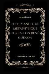 Petit Manuel de métaphysique pure selon René Guénon (René Guénon : aux sources de la connaissance traditionnelle) (French Edition) cover image