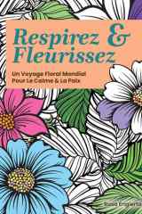 Respirez & Fleurissez. Un Voyage Floral Mondial Pour Le Calme & La Paix.: Une expérience de coloriage apaisante pour aider les adolescents et les ... la respiration consciente. (Breathe & Bloom) cover image