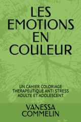 LES EMOTIONS EN COULEUR: UN CAHIER COLORIAGE THERAPEUTIQUE ANTI STRESS ADULTE ET ADOLESCENT cover image