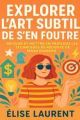 EXPLORER L'ART SUBTIL DE S'EN FOUTRE: Révéler Et Mettre En Pratique Les Techniques De Réussite De Mark Manson (French Edition) cover image