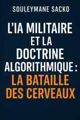 L’IA militaire et la doctrine algorithmique : La bataille des cerveaux: Stratégie, souveraineté et guerre cognitive au XXIᵉ siècle (French Edition) cover image