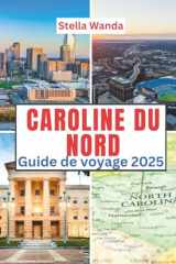 Caroline du Nord Guide de voyage 2025: Temps de visite, lieux incontournables, Meilleurs hébergements, règles et réglementations à suivre et meilleurs restaurants du pays (French Edition) cover image