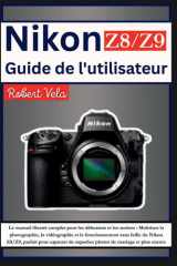 Nikon Z8/Z9 Guide de l'utilisateur Le manuel illustré complet pour les débutants et les seniors: Maîtrisez la photographie, la vidéographie et le fonct... cover image