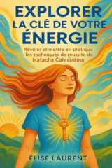 EXPLORER LA CLÉ DE VOTRE ÉNERGIE: Révéler Et Mettre En Pratique Les Techniques De Réussite De Natacha Calestreme (French Edition) cover image