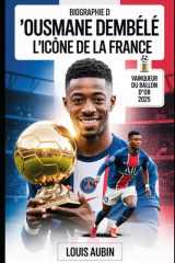 Biographie d'Ousmane Dembélé : l'icône de la France: L'histoire motivante du vainqueur du Ballon d'Or 2025, héros de l'UEFA Champions League, et 101 faits inconnus à son sujet cover image
