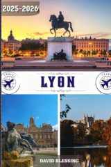 Lyon Guide de voyage 2025-2026: Votre porte d'entrée vers Lyon : découvrez les quartiers historiques, savourez une cuisine de classe mondiale et vivez comme un local en 2025-2026 (French Edition) cover image