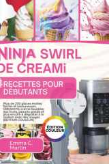 Ninja Swirl de Creami Recettes pour Débutants: Plus de 200 saveurs de crème glacée molle simples et délicieuses, CREAMIFit, Fruit Whip, Frozen Yogurt ... des photos (ÉDITION COULEUR) (French Edition) cover image