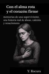 Con el alma rota y el corazón firme.: Memorias de una superviviente. Una historia real de abuso, valentía y renacimiento. (Spanish Edition) cover image