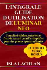 L'intégrale Guide d'utilisation de Luminar Neo: Conseils d'édition, tutoriels et flux de travail créatifs simplifiés pour des photos époustouflantes ... technologique simplifiée) (French Edition) cover image