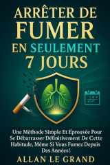 ARRÊTER DE FUMER EN SEULEMENT 7 JOURS: Une méthode simple et éprouvée pour se débarrasser définitivement de cette habitude, même si vous fumez depuis des années ! (arreter de fumer) (French Edition) cover image