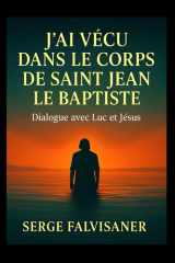 J’ai vécu dans le corps de Saint Jean le Baptiste: Dialogue avec Luc et Jésus (French Edition) cover image