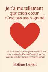 JE T’AIME TELLEMENT QUE MON CŒUR N’EST PAS ASSEZ GRAND: Une ode à toutes les mères qui cherchent les bons mots, à toutes les filles qui doutent, à ... qui vacillent mais ne se rompent jamais. cover image