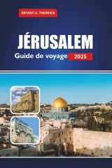 JÉRUSALEM Guide de voyage 2025: Explorez les lieux saints, l'histoire, la culture, les excursions d'une journée, la cuisine locale, les conseils ... pèlerins et les visiteurs (French Edition) cover image