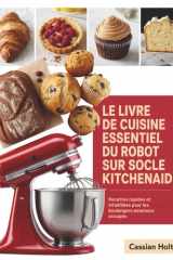 LE LIVRE DE CUISINE ESSENTIEL DU ROBOT SUR SOCLE KITCHENAID: Recettes rapides et infaillibles pour les boulangers amateurs occupés (French Edition) cover image