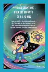 PHYSIQUE QUANTIQUE POUR LES ENFANTS DE 8 À 12 ANS: Apprenez les bases des atomes, de l'énergie et de l'univers avec des expériences passionnantes et une science facile à comprendre (French Edition) cover image