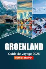 Groenland Guide de voyage 2026: Découvrez l'attraction Nuuk, les merveilles de l'Arctique, les aurores boréales, l'aventure, la faune et les villages isolés (French Edition) cover image