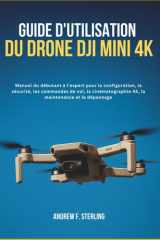 GUIDE D'UTILISATION DU DRONE DJI MINI 4K: Manuel du débutant à l'expert pour la configuration, la sécurité, les commandes de vol, la cinématographie 4K, la maintenance et le dépannage (French Edition) cover image