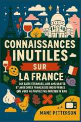 Connaissances inutiles sur la France: 365 faits étranges, lois amusantes et anecdotes françaises incroyables que vous ne pouvez pas arrêter de lire (French Edition) cover image