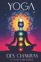 Yoga Des Chakras : La Clé De Votre Énergie: Le guide pour ouvrir, équilibrer et guérir vos 7 chakras par le yoga, la kundalini, les soins énergétiques ... et des méditations guidées (French Edition) cover image