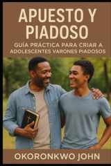 Apuesto y Piadoso Guía Práctica Para Criar a Adolescentes Varones Piadosos cover image