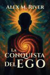 La Conquista del Ego - EL CAMINO HACIA TU LIBERTAD INTERIOR: Guía práctica para trascender el ego y despertar tu verdadero ser: espiritualidad, psicología y crecimiento personal para la paz interior. cover image