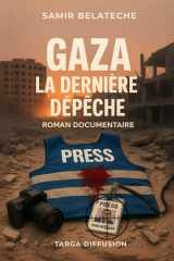 GAZA LA DERNIÈRE DÉPÊCHE: Roman de Guerre et Journalisme - Fiction Documentaire sur la Liberté de la Presse: Histoire d'un Correspondant de Guerre ... le Courage Journalistique (French Edition) cover image