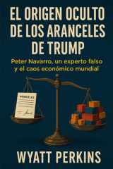 El origen oculto de los aranceles de Trump: Peter Navarro, un experto falso y el caos económico mundial (Spanish Edition) cover image