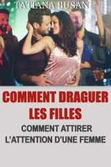Comment draguer les filles: Comment aborder une fille sans se faire rejeter; Découvrez les techniques de séduction les plus puissantes pour séduire les femmes (French Edition) cover image