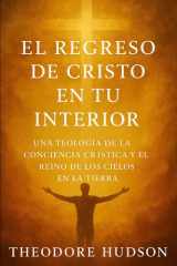 El Regreso de Cristo En Tu Interior - Una Teologia de la Conciencia Cristica Y El Reino de Los Cielos En La Tierra cover image