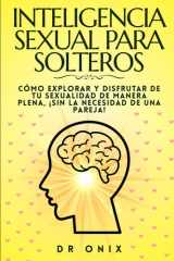 Inteligencia Sexual Para Solteros - Cómo explorar y disfrutar de tu sexualidad de manera plena, ¡SIN la necesidad de una pareja! cover image