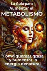 La Guía para Aumentar el Metabolismo - Cómo quemar grasa y aumentar la energía de natural cover image