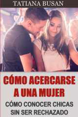 Cómo acercarse a una mujer - Cómo conocer mujeres solteras; Cómo comenzar una conversación con una chica; Cómo ligar con una mujer cover image