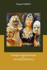 UN PROLOGUE ARISTOPHANESQUE...: LES PERSES D’ESCHYLE (Pascal THIERCY - Théâtre grec) (French Edition) cover image