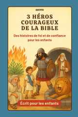 3 Héros Courageux de la Bible – Histoires bibliques pour enfants : Foi, Confiance et Courage à travers Moïse, David et Daniel: Livre d’histoires ... valeurs de foi et de courage (French Edition) cover image
